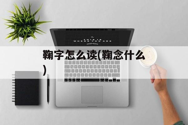 鞠字怎么读(鞠念什么)-第1张图片-