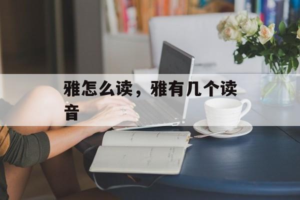 雅怎么读，雅有几个读音-第1张图片-