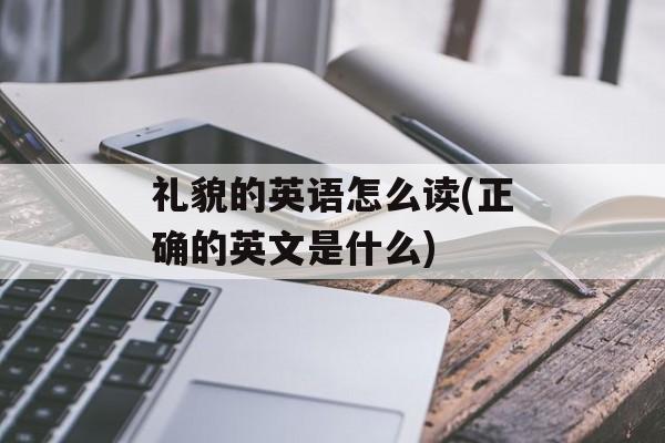 礼貌的英语怎么读(正确的英文是什么)-第1张图片-