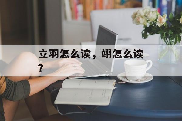 立羽怎么读，翊怎么读？-第1张图片-