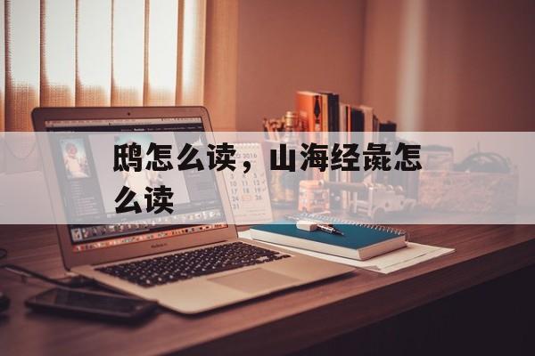 鸱怎么读，山海经彘怎么读-第1张图片-