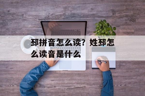 邳拼音怎么读？姓邳怎么读音是什么-第1张图片-