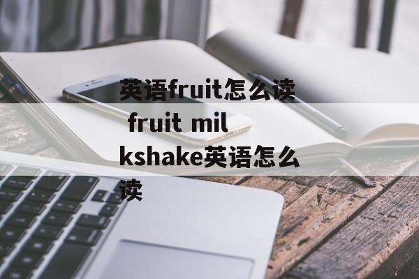 英语fruit怎么读 fruit milkshake英语怎么读-第1张图片-