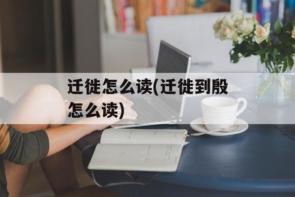 迁徙怎么读(迁徙到殷怎么读)-第1张图片-