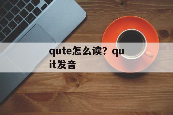 qute怎么读？quit发音-第1张图片-