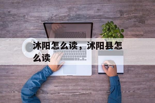 沐阳怎么读，沭阳县怎么读-第1张图片-