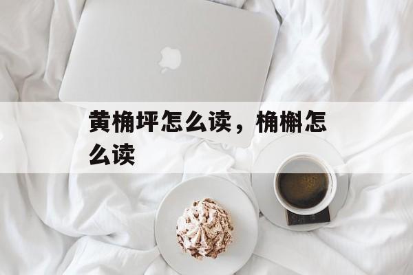 黄桷坪怎么读，桷槲怎么读-第1张图片-