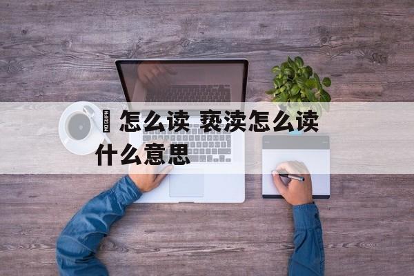 餵怎么读 亵渎怎么读什么意思-第1张图片-