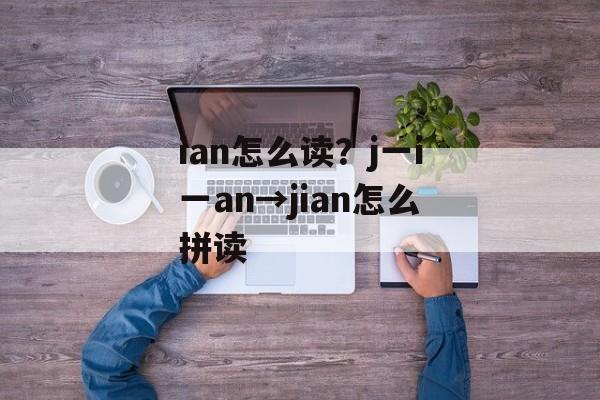 ian怎么读？j一i一an→jian怎么拼读-第1张图片-
