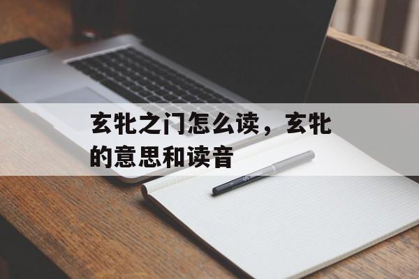 玄牝之门怎么读，玄牝的意思和读音-第1张图片-