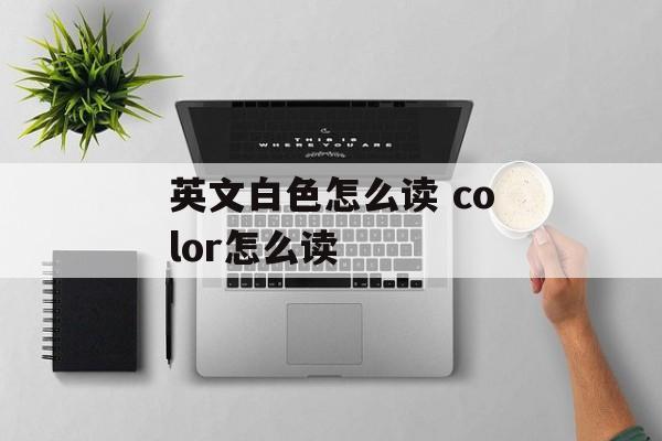 英文白色怎么读 color怎么读-第1张图片-