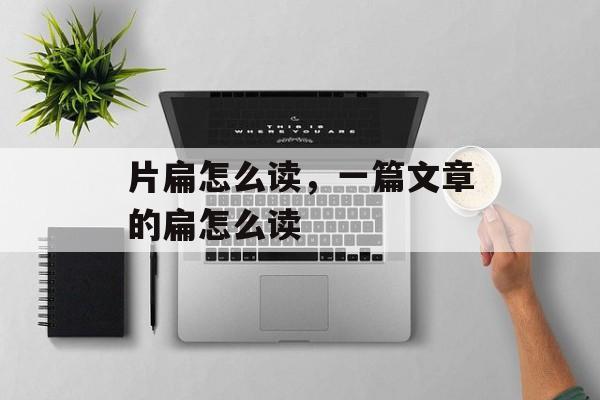 片扁怎么读，一篇文章的扁怎么读-第1张图片-