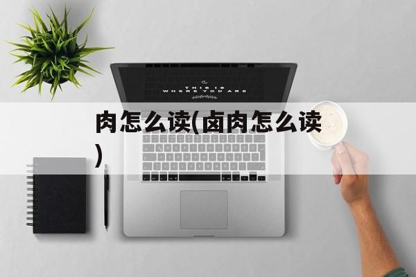 肉怎么读(卤肉怎么读)-第1张图片-