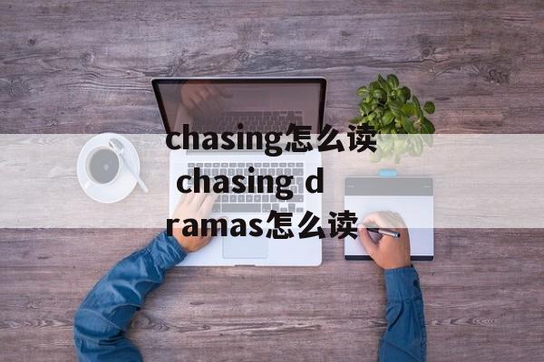 chasing怎么读 chasing dramas怎么读-第1张图片-