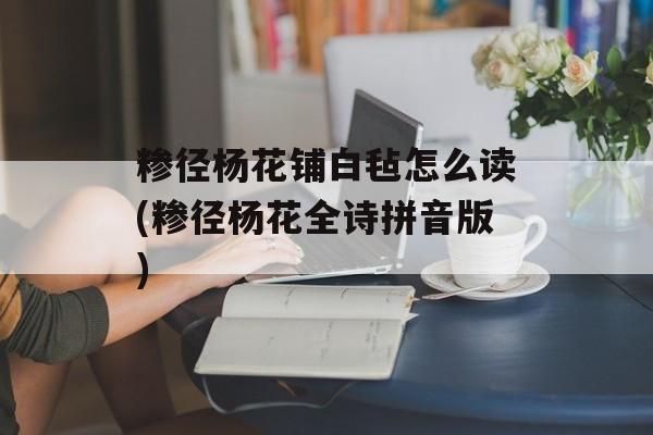 糁径杨花铺白毡怎么读(糁径杨花全诗拼音版)-第1张图片-