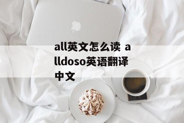 all英文怎么读 alldoso英语翻译中文-第1张图片-