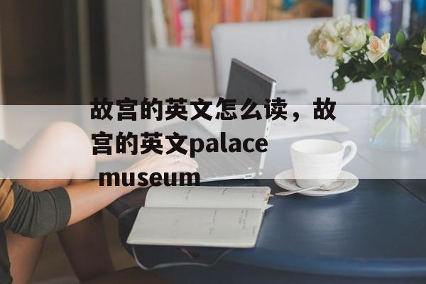 故宫的英文怎么读，故宫的英文palace museum-第1张图片-