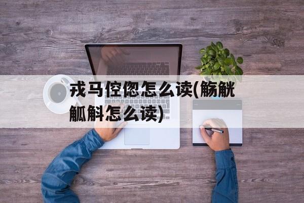 戎马倥偬怎么读(觞觥觚斛怎么读)-第1张图片-
