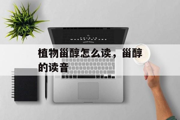植物甾醇怎么读，甾醇的读音-第1张图片-