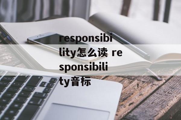 responsibility怎么读 responsibility音标-第1张图片-
