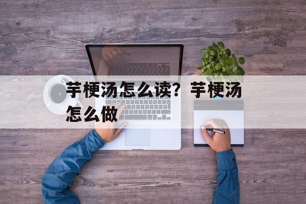 芋梗汤怎么读？芋梗汤怎么做-第1张图片-