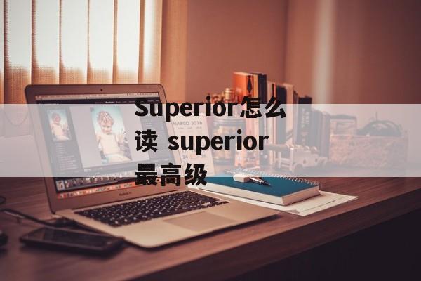 Superior怎么读 superior最高级-第1张图片-