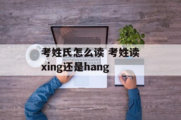 考姓氏怎么读 考姓读xing还是hang-第1张图片-