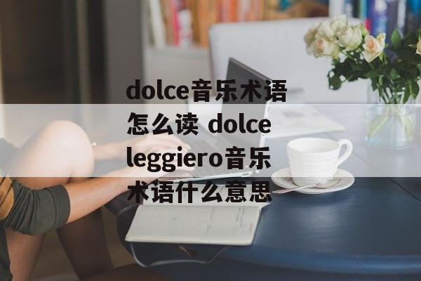 dolce音乐术语 怎么读 dolce leggiero音乐术语什么意思-第1张图片-
