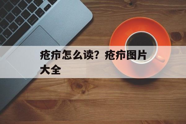 疮疖怎么读？疮疖图片大全-第1张图片-