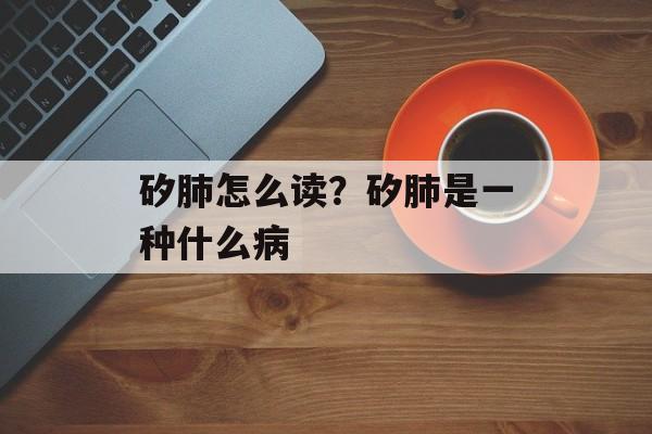矽肺怎么读？矽肺是一种什么病-第1张图片-