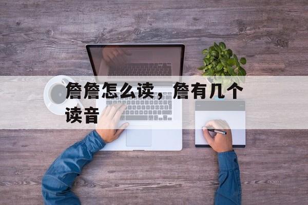 詹詹怎么读，詹有几个读音-第1张图片-