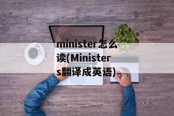 minister怎么读(Ministers翻译成英语)-第1张图片-