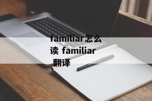 familiar怎么读 familiar 翻译-第1张图片-