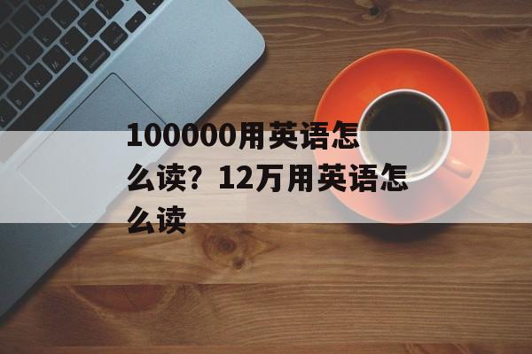100000用英语怎么读？12万用英语怎么读-第1张图片-