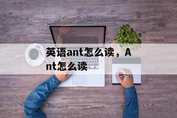 英语ant怎么读，Ant怎么读-第1张图片-