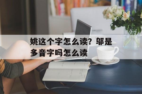 姚这个字怎么读？邬是多音字吗怎么读-第1张图片-