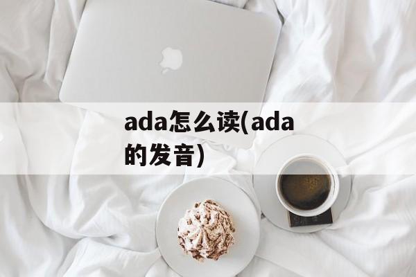 ada怎么读(ada的发音)-第1张图片-