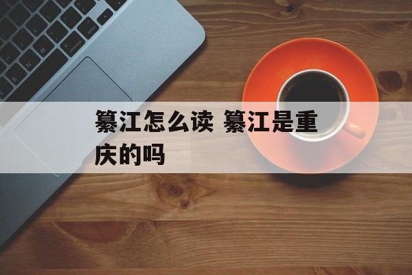 纂江怎么读 纂江是重庆的吗-第1张图片-