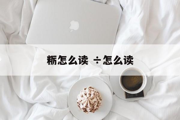 粝怎么读 ÷怎么读-第1张图片-