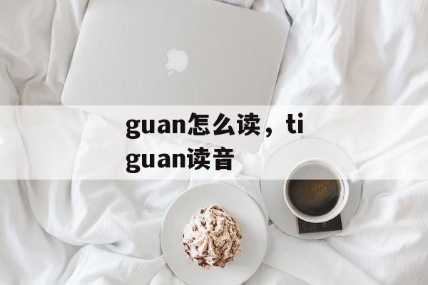 guan怎么读，tiguan读音-第1张图片-