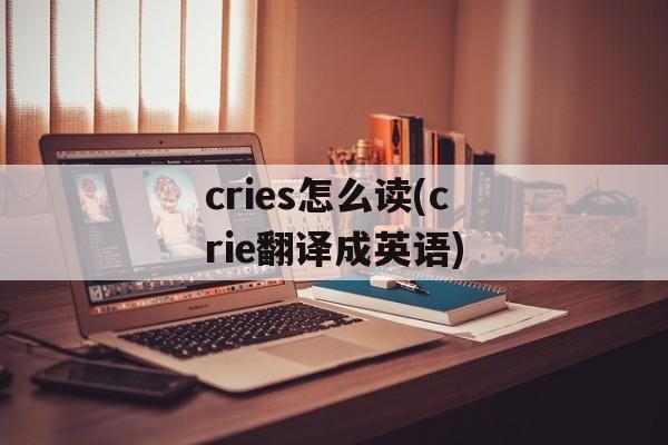 cries怎么读(crie翻译成英语)-第1张图片-