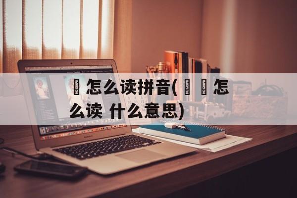 嫑怎么读拼音(嫑忈怎么读 什么意思)-第1张图片-