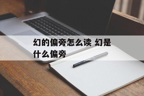 幻的偏旁怎么读 幻是什么偏旁-第1张图片-