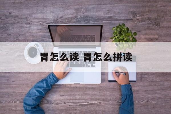 胃怎么读 胃怎么拼读-第1张图片-