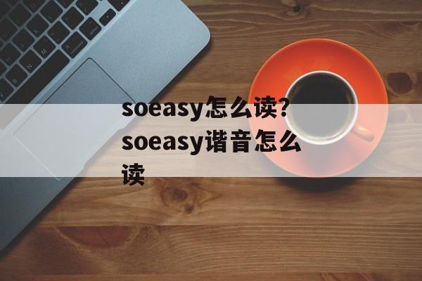soeasy怎么读？soeasy谐音怎么读-第1张图片-