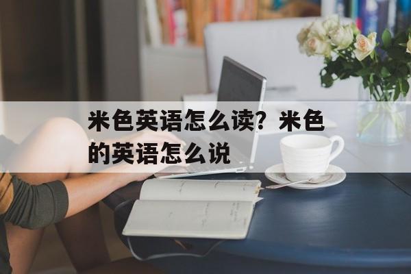 米色英语怎么读？米色的英语怎么说-第1张图片-