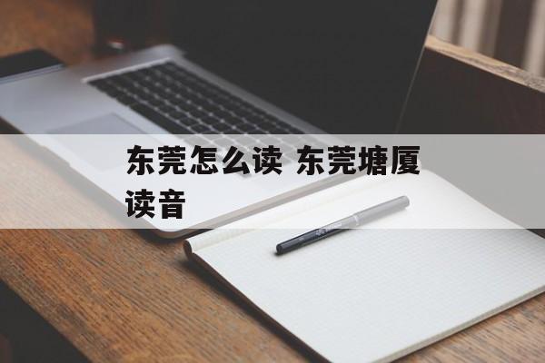 东莞怎么读 东莞塘厦读音-第1张图片-