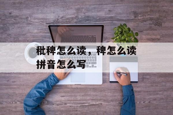 秕稗怎么读，稗怎么读拼音怎么写-第1张图片-