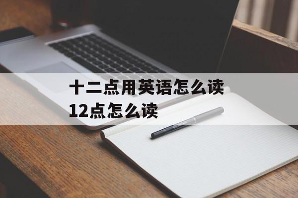 十二点用英语怎么读 12点怎么读-第1张图片-