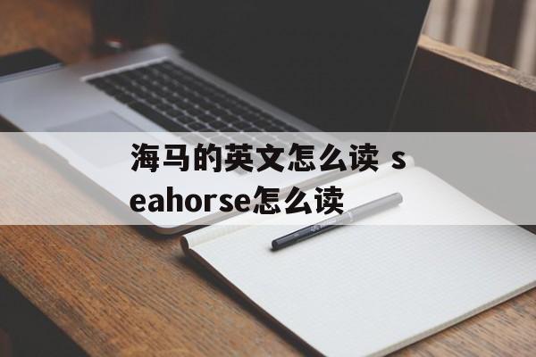 海马的英文怎么读 seahorse怎么读-第1张图片-